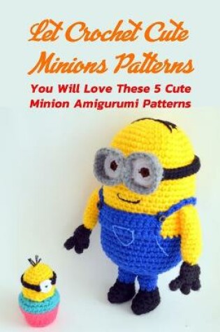 Cover of Let Crochet Cute Minions Patterns
