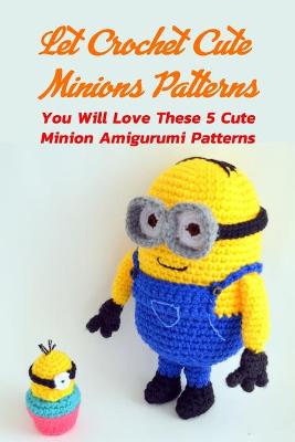 Book cover for Let Crochet Cute Minions Patterns