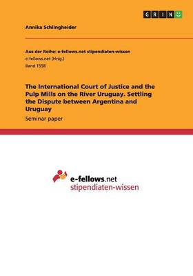 Book cover for The International Court of Justice and the Pulp Mills on the River Uruguay. Settling the Dispute between Argentina and Uruguay