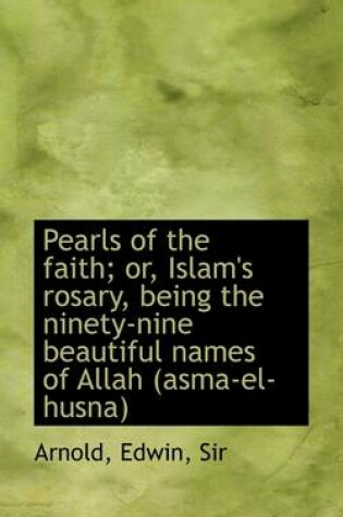 Cover of Pearls of the Faith; Or, Islam's Rosary, Being the Ninety-Nine Beautiful Names of Allah (Asma-El-Hus