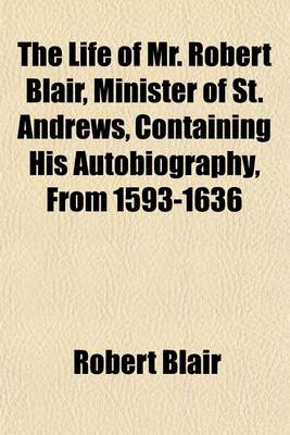 Book cover for The Life of Mr. Robert Blair, Minister of St. Andrews, Containing His Autobiography, from 1593-1636