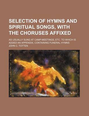 Book cover for Selection of Hymns and Spiritual Songs, with the Choruses Affixed; As Usually Sung at Camp-Meetings, Etc. to Which Is Added an Appendix, Containing Fu