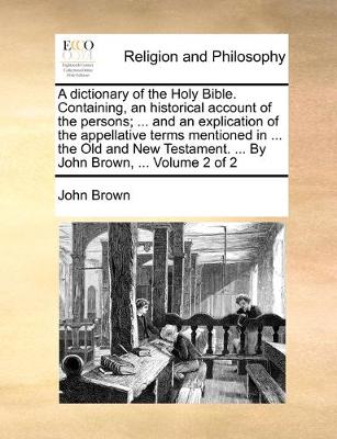Book cover for A dictionary of the Holy Bible. Containing, an historical account of the persons; ... and an explication of the appellative terms mentioned in ... the Old and New Testament. ... By John Brown, ... Volume 2 of 2