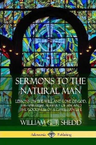 Cover of Sermons to the Natural Man: Lessons on the Will and Love of God, the Spiritual Slavery of Sin, and the Goodness of a Christian Life (Hardcover)