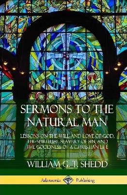 Book cover for Sermons to the Natural Man: Lessons on the Will and Love of God, the Spiritual Slavery of Sin, and the Goodness of a Christian Life (Hardcover)