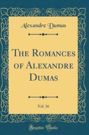 Cover of The Romances of Alexandre Dumas, Vol. 36 (Classic Reprint)