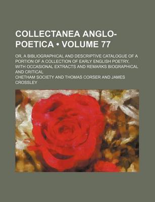 Book cover for Collectanea Anglo-Poetica (Volume 77); Or, a Bibliographical and Descriptive Catalogue of a Portion of a Collection of Early English Poetry, with Occasional Extracts and Remarks Biographical and Critical