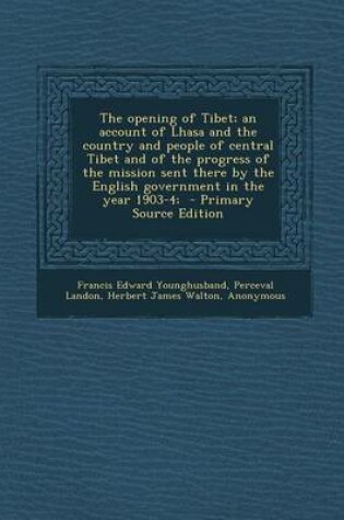 Cover of The Opening of Tibet; An Account of Lhasa and the Country and People of Central Tibet and of the Progress of the Mission Sent There by the English Gov