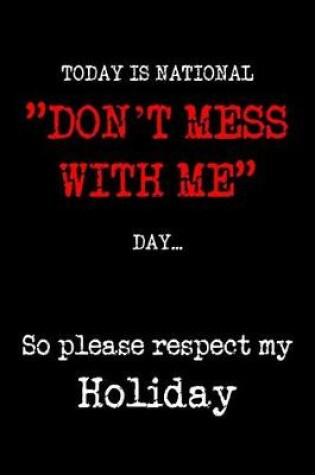 Cover of Today is National "Don't Mess With Me" Day So Please Respect My Holiday
