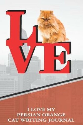 Cover of I Love My Persian Orange Cat Writing Journal