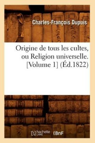 Cover of Origine de Tous Les Cultes, Ou Religion Universelle. [Volume 1] (Ed.1822)