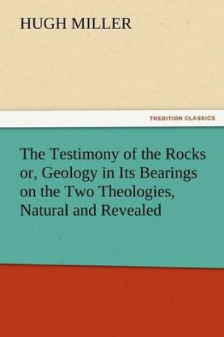 Cover of The Testimony of the Rocks Or, Geology in Its Bearings on the Two Theologies, Natural and Revealed