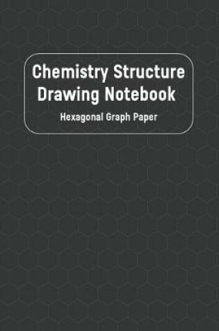 Cover of Chemistry Structure Drawing Notebook Hexagonal Graph Paper