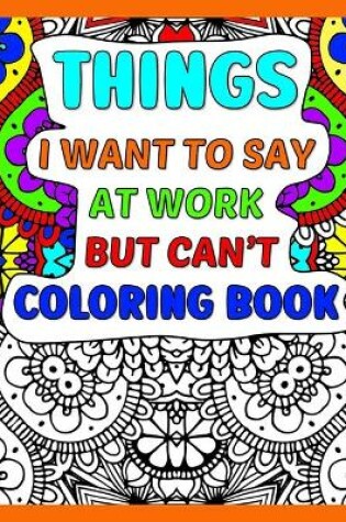 Cover of Things I Want To Say At Work But Can't Coloring Book