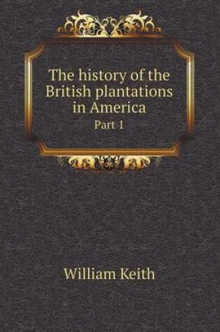 Cover of The history of the British plantations in America Part 1