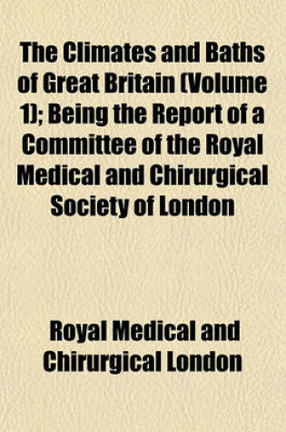 Cover of The Climates and Baths of Great Britain (Volume 1); Being the Report of a Committee of the Royal Medical and Chirurgical Society of London