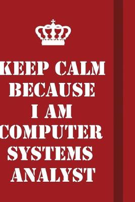 Book cover for Keep Calm Because I Am Computer Systems Analyst