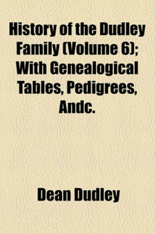 Cover of History of the Dudley Family (Volume 6); With Genealogical Tables, Pedigrees, Andc.