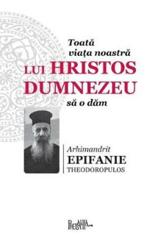 Cover of Toata Viata Noastra Lui Hristos Dumnezeu Sa O Dam