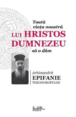 Cover of Toata Viata Noastra Lui Hristos Dumnezeu Sa O Dam