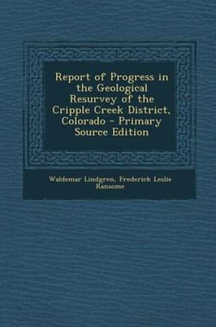 Cover of Report of Progress in the Geological Resurvey of the Cripple Creek District, Colorado - Primary Source Edition