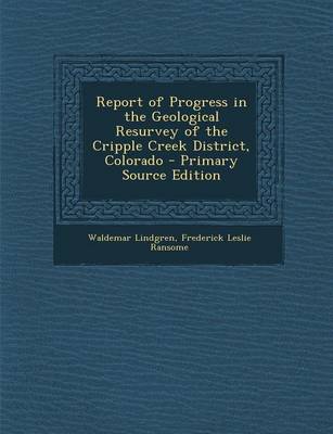 Book cover for Report of Progress in the Geological Resurvey of the Cripple Creek District, Colorado - Primary Source Edition