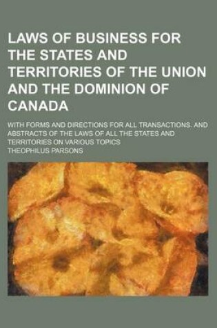 Cover of Laws of Business for the States and Territories of the Union and the Dominion of Canada; With Forms and Directions for All Transactions. and Abstracts of the Laws of All the States and Territories on Various Topics