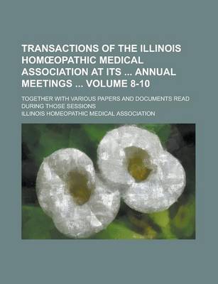 Book cover for Transactions of the Illinois Hom Opathic Medical Association at Its Annual Meetings; Together with Various Papers and Documents Read During Those Sess