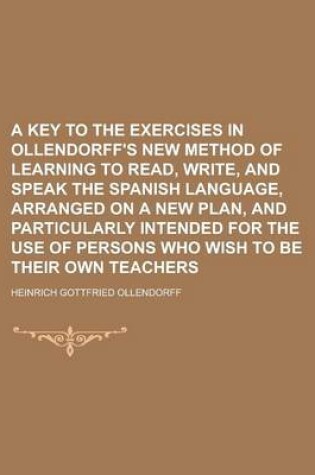 Cover of A Key to the Exercises in Ollendorff's New Method of Learning to Read, Write, and Speak the Spanish Language, Arranged on a New Plan, and Particularly Intended for the Use of Persons Who Wish to Be Their Own Teachers