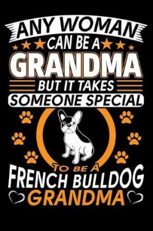 Cover of Any Woman Can Be A Grandma But It Takes Someone Special To Be A French Bulldog Grandma