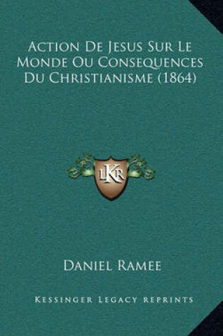 Cover of Action de Jesus Sur Le Monde Ou Consequences Du Christianisme (1864)