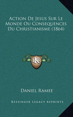 Book cover for Action de Jesus Sur Le Monde Ou Consequences Du Christianisme (1864)