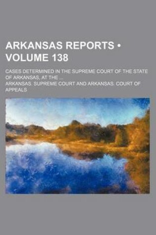 Cover of Arkansas Reports (Volume 138); Cases Determined in the Supreme Court of the State of Arkansas, at the