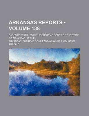 Book cover for Arkansas Reports (Volume 138); Cases Determined in the Supreme Court of the State of Arkansas, at the