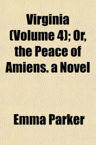 Cover of Virginia (Volume 4); Or, the Peace of Amiens. a Novel