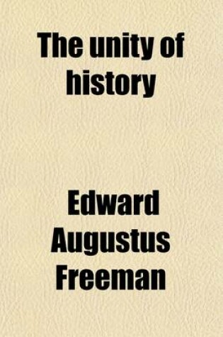 Cover of The Unity of History; The Rede Lecture Delivered in the Senate-House Before the University of Cambridge on Friday, May 24, 1872