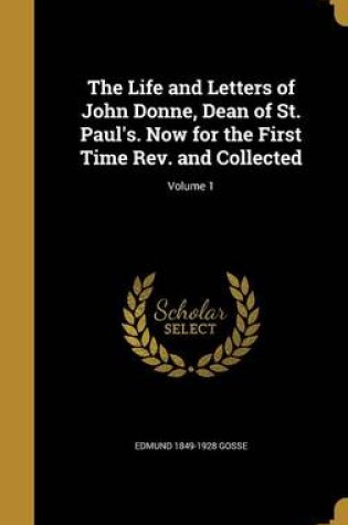 Cover of The Life and Letters of John Donne, Dean of St. Paul's. Now for the First Time REV. and Collected; Volume 1