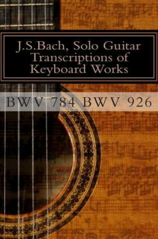 Cover of J.S.Bach, Solo Guitar Transcriptions of Keyboard Works, BWV 784 BWV 926