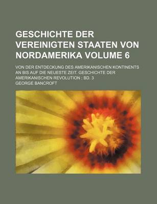 Book cover for Geschichte Der Vereinigten Staaten Von Nordamerika Volume 6; Von Der Entdeckung Des Amerikanischen Kontinents an Bis Auf Die Neueste Zeit. Geschichte Der Amerikanischen Revolution; Bd. 3