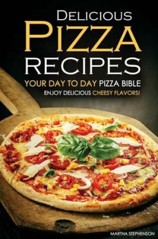 Cover of Delicious Pizza Recipes - Your Day to Day Pizza Bible