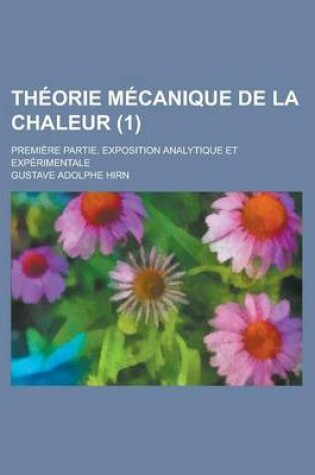 Cover of Theorie Mecanique de La Chaleur; Premiere Partie. Exposition Analytique Et Experimentale (1 )