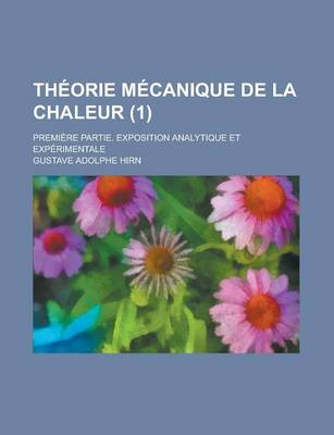 Book cover for Theorie Mecanique de La Chaleur; Premiere Partie. Exposition Analytique Et Experimentale (1 )