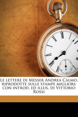 Cover of Le Lettere Di Messer Andrea Calmo, Riprodotte Sulle Stampe Migliori; Con Introd. Ed Illus. Di Vittorio Rossi