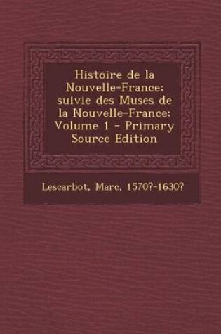 Cover of Histoire de la Nouvelle-France; Suivie Des Muses de la Nouvelle-France; Volume 1 - Primary Source Edition