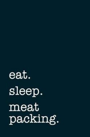 Cover of eat. sleep. meat packing. - Lined Notebook