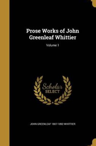 Cover of Prose Works of John Greenleaf Whittier; Volume 1