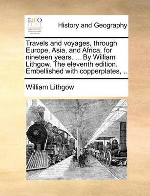 Book cover for Travels and Voyages, Through Europe, Asia, and Africa, for Nineteen Years. ... by William Lithgow. the Eleventh Edition. Embellished with Copperplates, ..