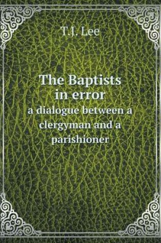 Cover of The Baptists in error a dialogue between a clergyman and a parishioner
