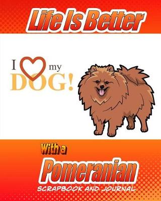 Cover of Life Is Better With A Pomeranian Scrapbook and Journal