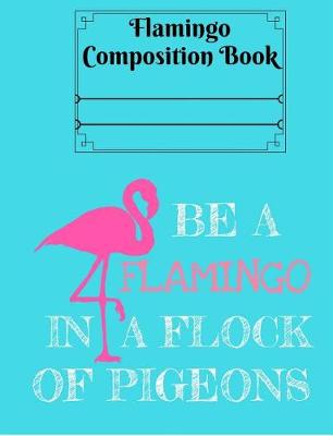 Book cover for Be a Flamingo in a Flock of Pigeons Composition Book - Wide Ruled